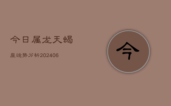 今日属龙天蝎座运势分析(6月15日)  第1张