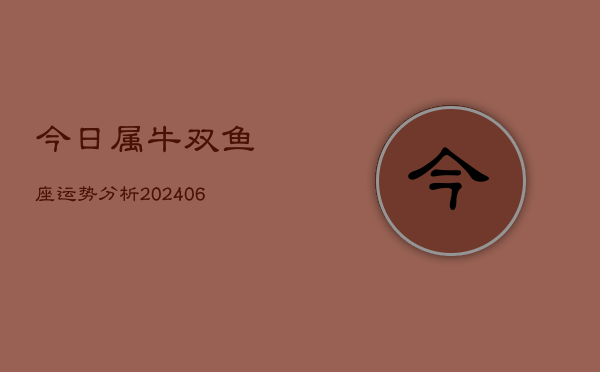 今日属牛双鱼座运势分析(6月15日)  第1张