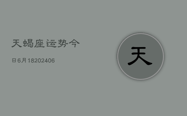 天蝎座运势今日6月18(6月15日)