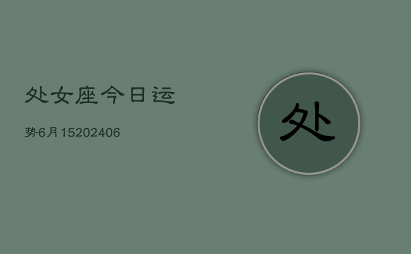 处女座今日运势6月15(6月15日)  第1张