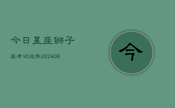 今日星座狮子座考试运势(6月15日)  第1张