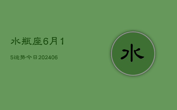 水瓶座6月15运势今日(6月15日)  第1张