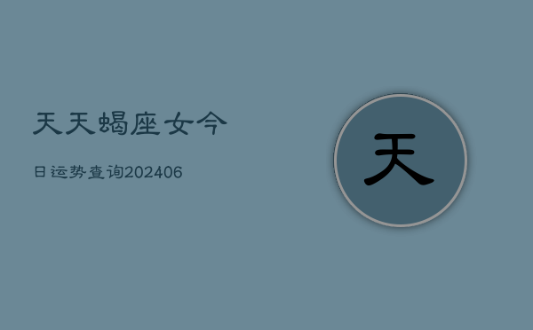 天天蝎座女今日运势查询(6月15日)  第1张