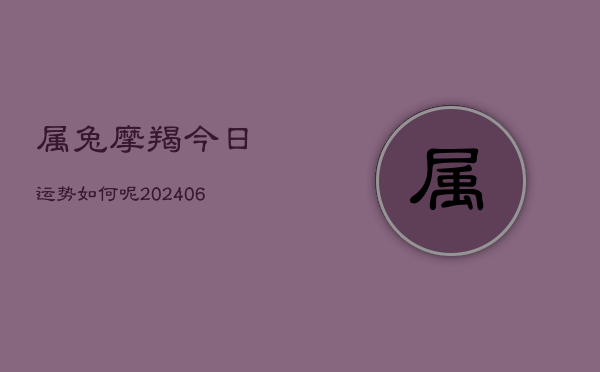 属兔摩羯今日运势如何呢(6月15日)  第1张