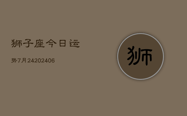 狮子座今日运势7月24(6月15日)  第1张