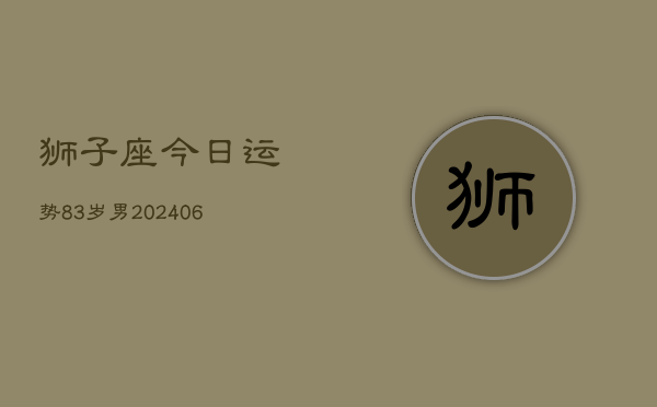 狮子座今日运势83岁男(6月15日)  第1张