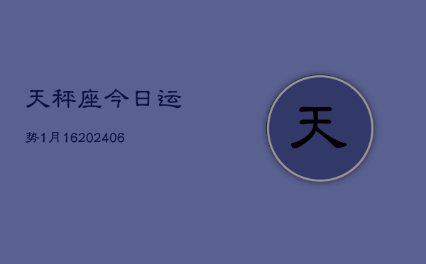 天秤座今日运势1月16(6月15日)  第1张