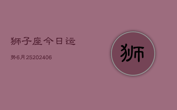 狮子座今日运势6月25(6月15日)  第1张