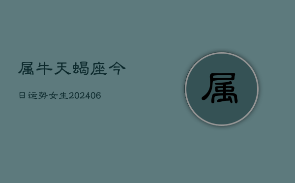 属牛天蝎座今日运势女生(6月15日)  第1张
