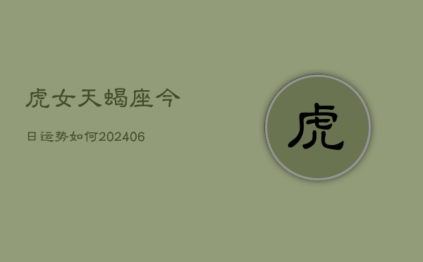 虎女天蝎座今日运势如何(6月15日)  第1张