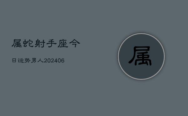 属蛇射手座今日运势男人(6月15日)  第1张