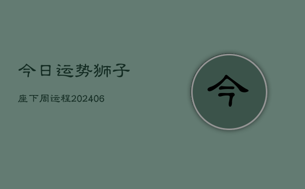 今日运势狮子座下周运程(6月15日)
