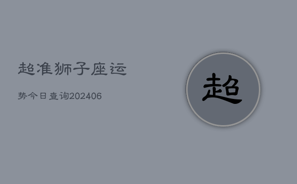 超准狮子座运势今日查询(6月15日)