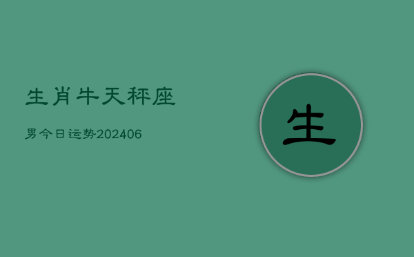 生肖牛天秤座男今日运势(6月15日)  第1张