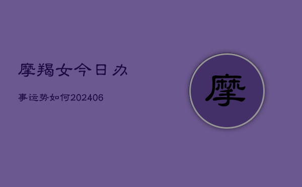 摩羯女今日办事运势如何(6月15日)  第1张