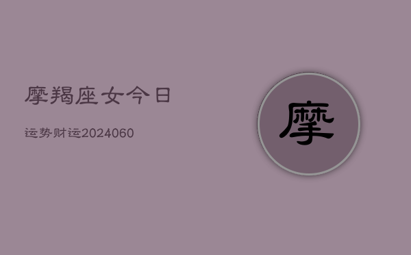 摩羯座女今日运势财运(6月15日)  第1张