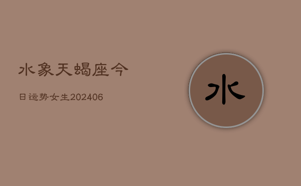 水象天蝎座今日运势女生(6月15日)