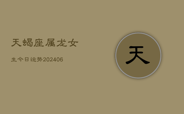 天蝎座属龙女生今日运势(6月15日)  第1张