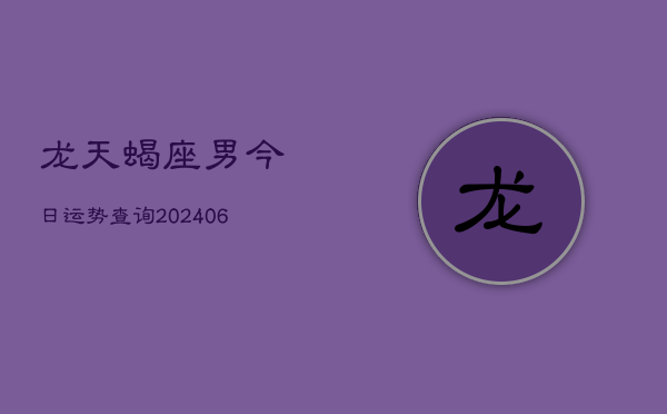 龙天蝎座男今日运势查询(6月15日)  第1张