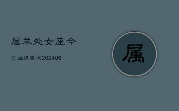 属羊处女座今日运势查询(6月15日)  第1张