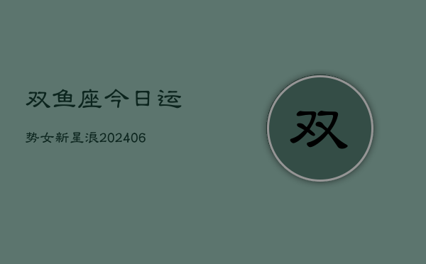 双鱼座今日运势女新星浪(6月15日)