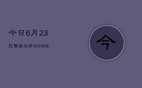 今日6月23巨蟹座运势(6月15日)