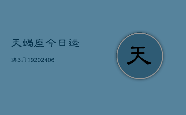 天蝎座今日运势5月19(6月15日)  第1张