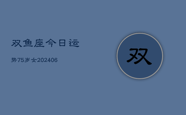 双鱼座今日运势75岁女(6月15日)  第1张