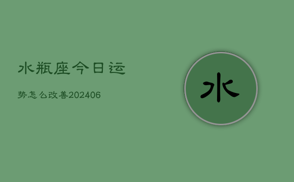 水瓶座今日运势怎么改善(6月15日)