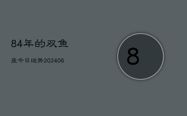 84年的双鱼座今日运势(6月15日)  第1张