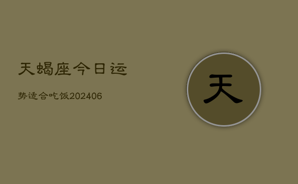 天蝎座今日运势适合吃饭(6月15日)