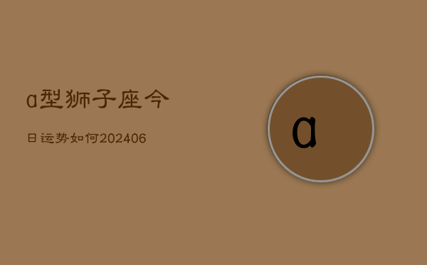 a型狮子座今日运势如何(6月15日)  第1张