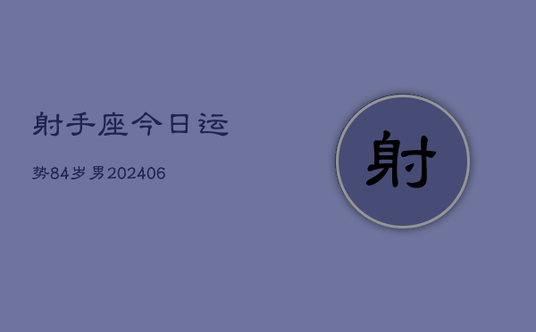 射手座今日运势84岁男(6月15日)  第1张