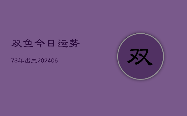 双鱼今日运势73年出生(6月15日)  第1张
