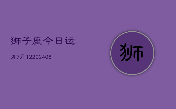 狮子座今日运势7月12(6月15日)