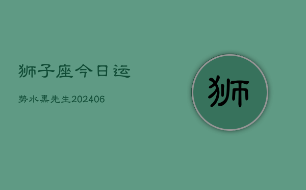 狮子座今日运势水黑先生(6月15日)  第1张