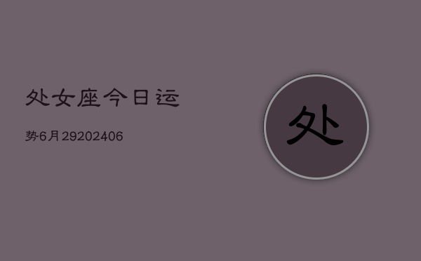 处女座今日运势6月29(6月15日)  第1张