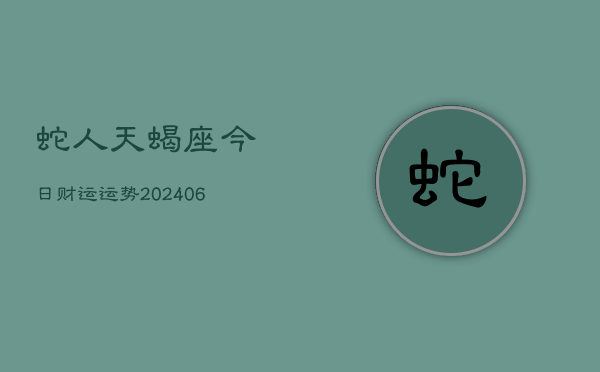 蛇人天蝎座今日财运运势(6月15日)  第1张