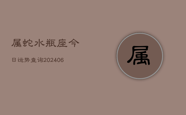 属蛇水瓶座今日运势查询(6月15日)