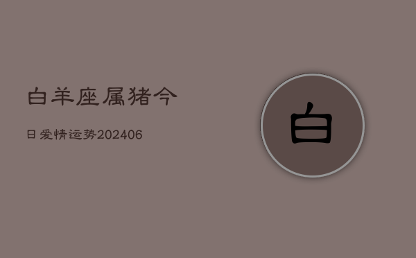 白羊座属猪今日爱情运势(6月15日)  第1张
