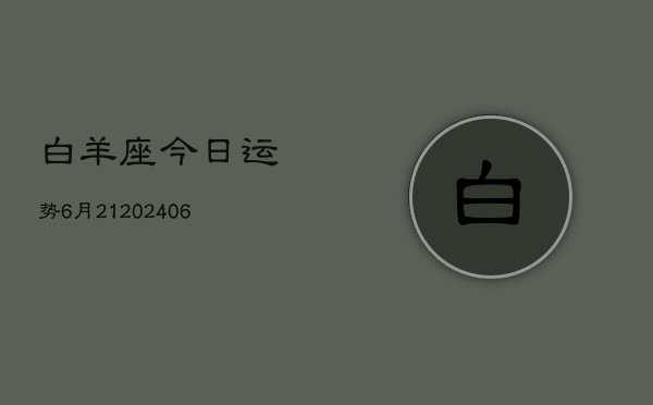 白羊座今日运势6月21(6月15日)  第1张
