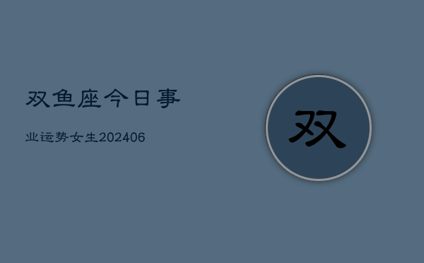 双鱼座今日事业运势女生(6月15日)  第1张