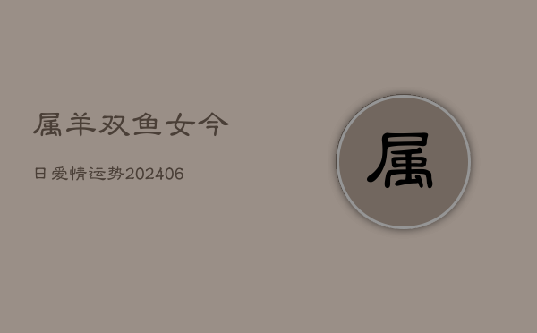 属羊双鱼女今日爱情运势(6月15日)