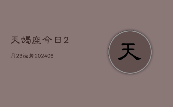 天蝎座今日2月23运势(6月15日)  第1张