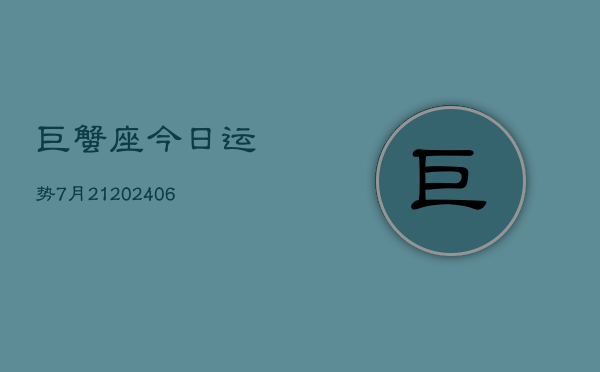巨蟹座今日运势7月21(6月15日)