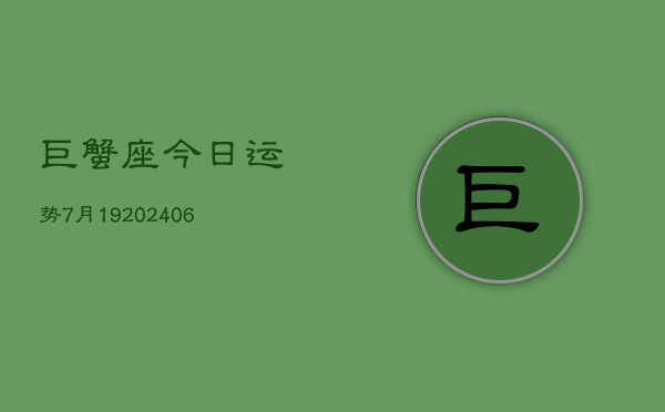 巨蟹座今日运势7月19(6月15日)  第1张
