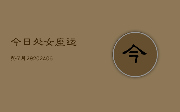 今日处女座运势7月29(6月15日)  第1张