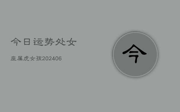 今日运势处女座属虎女孩(6月15日)  第1张