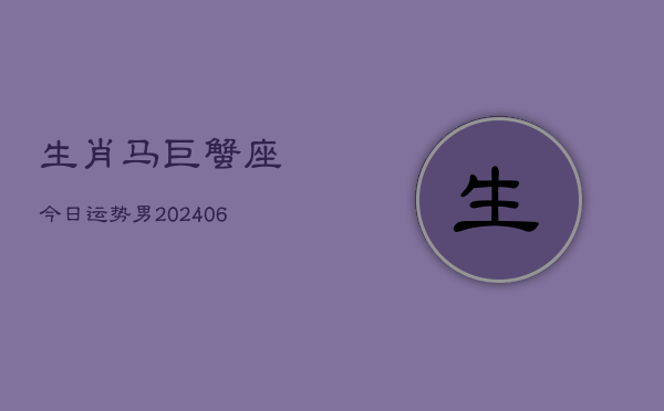 生肖马巨蟹座今日运势男(6月15日)