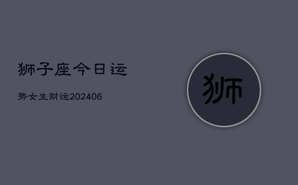 狮子座今日运势女生财运(6月15日)